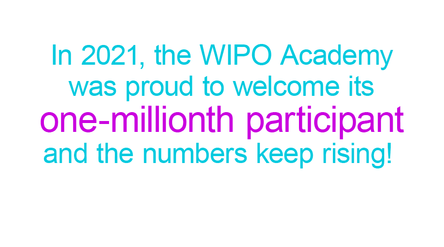 In 2021, the WIPO Academy was proud to welcome its one-millionth participant and the numbers keep rising!